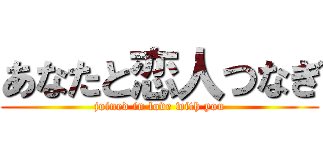 あなたと恋人つなぎ (joined in love with you)
