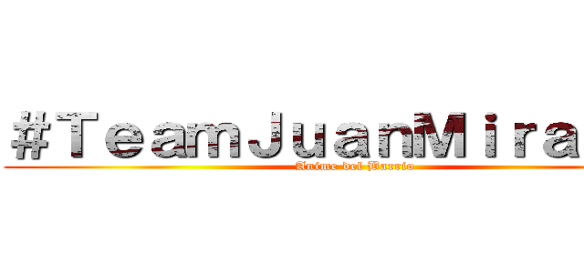 ＃ＴｅａｍＪｕａｎＭｉｒａｎｄａ (Anime del Barrio)