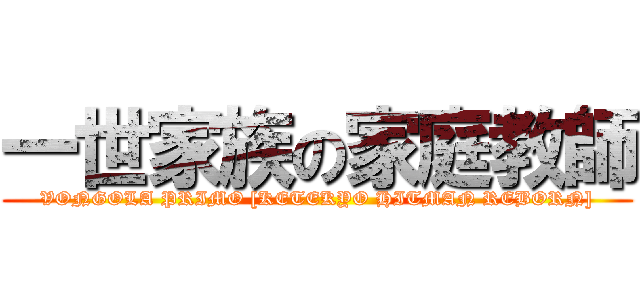 一世家族の家庭教師 (VONGOLA PRIMO [KETEKYO HITMAN REBORN])