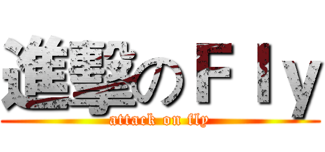 進擊のＦｌｙ (attack on fly)