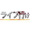 ライブ行け (go to live)