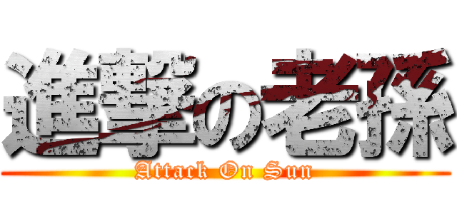 進撃の老孫 (Attack On Sun)