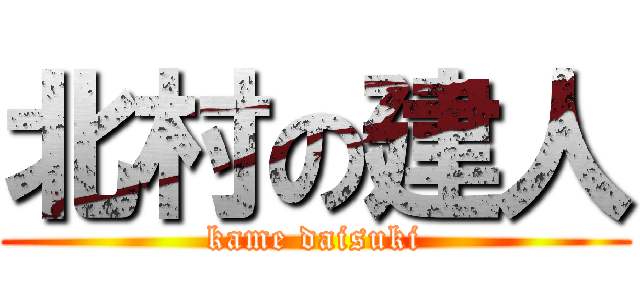 北村の建人 (kame daisuki)