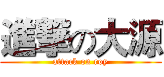 進撃の大源 (attack on roy)