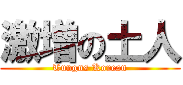 激増の土人 (Tungns Korean)