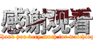 感谢观看 (Thank you very much for watching)