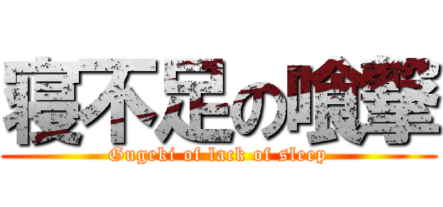 寝不足の喰撃 (Gugeki of lack of sleep)