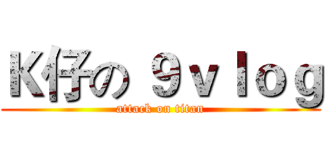Ｋ仔の ９ｖｌｏｇ (attack on titan)