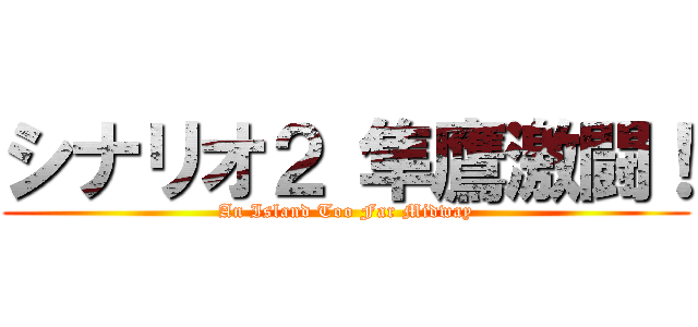 シナリオ２ 隼鷹激闘！ (An Island Too Far Midway)