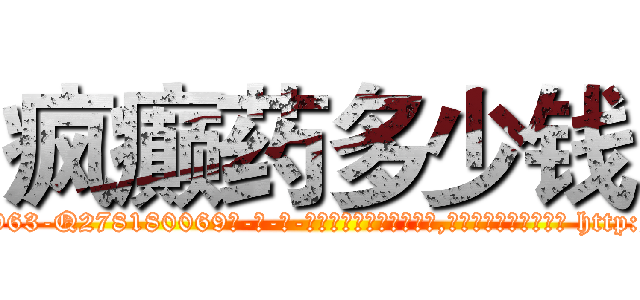 疯癫药多少钱 (疯癫药多少钱【电-186x2687x6963-Q278180069元-吉-药-业】我们做的是长期生意,靠的是老客户长期支持 http://sngk.net/On0zdA
)