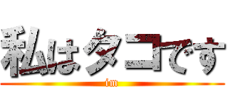 私はタコです (im)