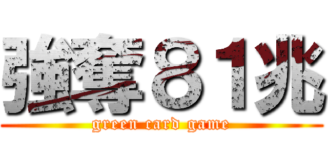 強奪８１兆 (green card game)