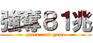 強奪８１兆 (green card game)