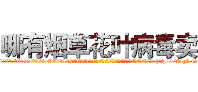 哪有烟草花叶病毒卖 (哪有烟草花叶病毒卖【电-186x2687x6963-Q278180069元-吉-药-业】我们做的是长期生意,靠的是老客户长期支持 http://sngk.net/iDO00e
)