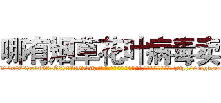 哪有烟草花叶病毒卖 (哪有烟草花叶病毒卖【电-186x2687x6963-Q278180069元-吉-药-业】我们做的是长期生意,靠的是老客户长期支持 http://sngk.net/iDO00e
)