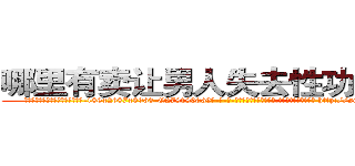 哪里有卖让男人失去性功能的药 (哪里有卖让男人失去性功能的药【电-186x2687x6963-Q278180069元-吉-药-业】我们做的是长期生意,靠的是老客户长期支持 http://sngk.net/2DaJgt
)