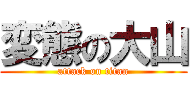 変態の大山 (attack on titan)