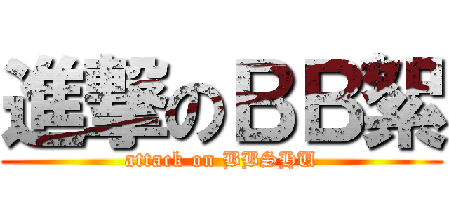進撃のＢＢ絮 (attack on BBSHU)