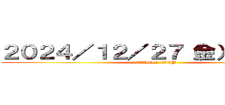 ２０２４／１２／２７（金）休日出勤 (CVS　or  300P)