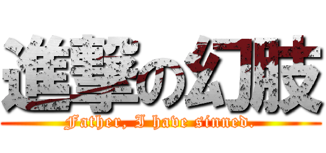 進撃の幻肢 (Father, I have sinned.)