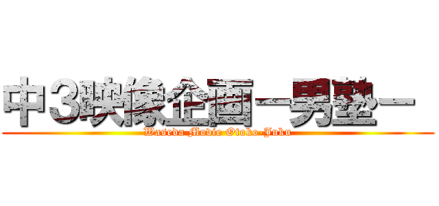 中３映像企画－男塾－  (Waseda Movie Otoko-Juku)