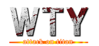ＷＴＹ (attack on titan)