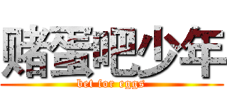 赌蛋吧少年 (bet for eggs)