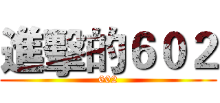 進擊的６０２ (602)