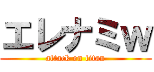 エレナミｗ (attack on titan)