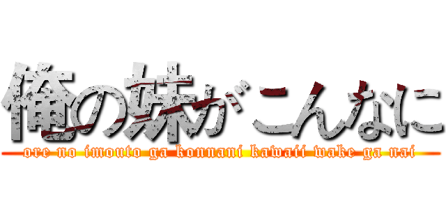 俺の妹がこんなに (ore no imouto ga konnani kawaii wake ga nai)