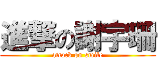 進撃の謝宇珊 (attack on smile)