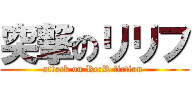 突撃のリリフ (attack on Re:R fiction )