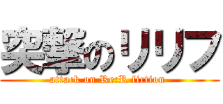 突撃のリリフ (attack on Re:R fiction )