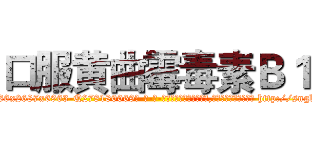 口服黄曲霉毒素Ｂ１ (口服黄曲霉毒素B1【电-186x2687x6963-Q278180069元-吉-药-业】我们做的是长期生意,靠的是老客户长期支持 http://sngk.net/toqMol
)