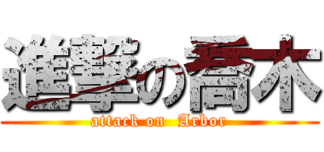 進撃の喬木 (attack on  Arbor)