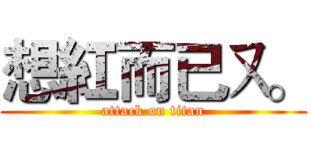 想紅而已ㄡ。 (attack on titan)