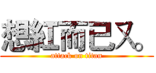想紅而已ㄡ。 (attack on titan)