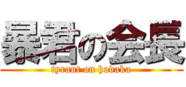 暴君の会長 (tyrant on hodaka)