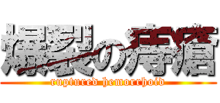 爆裂の痔瘡 (ruptured hemorrhoid)