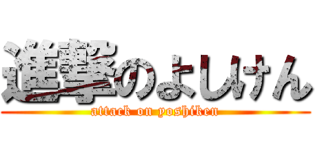 進撃のよしけん (attack on yoshiken)