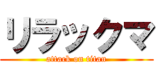 リラックマ (attack on titan)