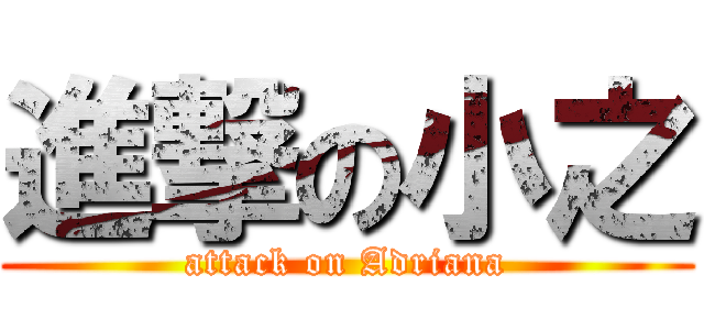 進撃の小之 (attack on Adriana)