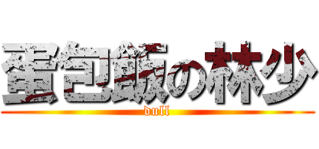 蛋包飯の林少 (dull)