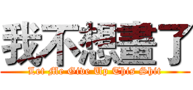 我不想畫了 (Let Me Give Up This Shit)