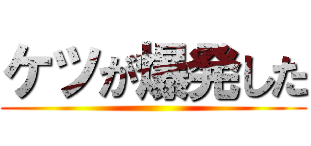 ケツが爆発した ()