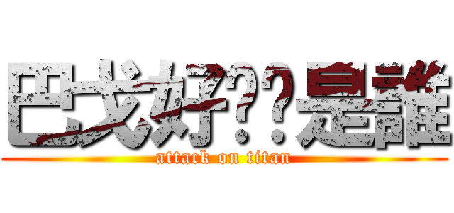 巴戈好屌你是誰 (attack on titan)