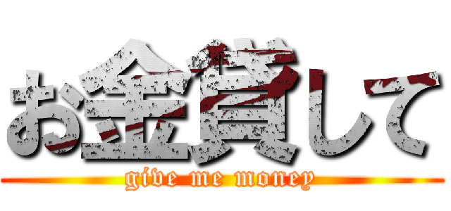 お金貸して (give me money)