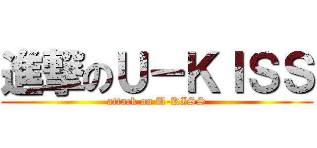 進撃のＵ－ＫＩＳＳ (attack on U-KISS)