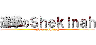 進撃のＳｈｅｋｉｎａｈ (attack on shekinah)