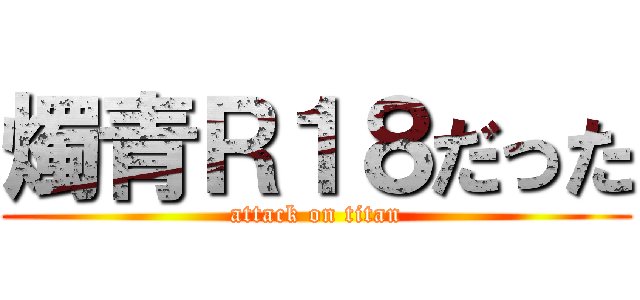 燭青Ｒ１８だった (attack on titan)
